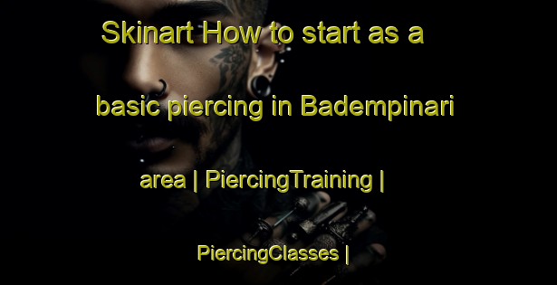 Skinart How to start as a basic piercing in Badempinari area | PiercingTraining | PiercingClasses | SkinartTraining-Turkey